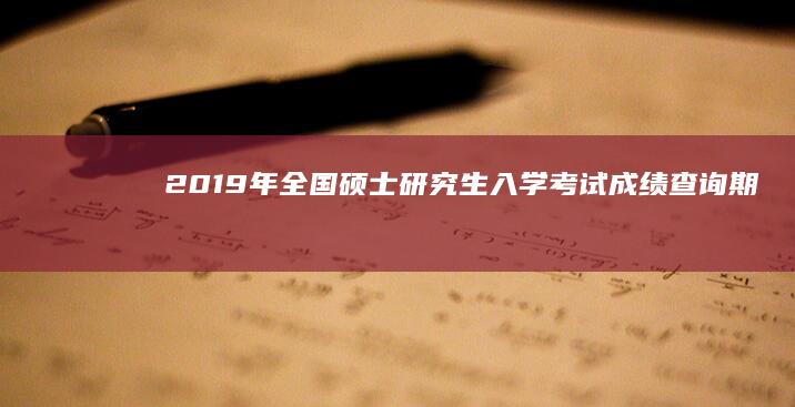 2019年全国硕士研究生入学考试成绩查询：期待与成绩揭晓时刻